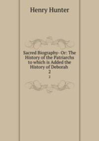 Sacred Biography- Or: The History of the Patriarchs to which is Added the History of Deborah .. 2