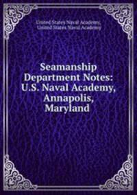 Seamanship Department Notes: U.S. Naval Academy, Annapolis, Maryland .