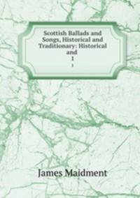 Scottish Ballads and Songs, Historical and Traditionary: Historical and .. 1
