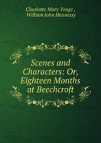 Scenes and Characters: Or, Eighteen Months at Beechcroft
