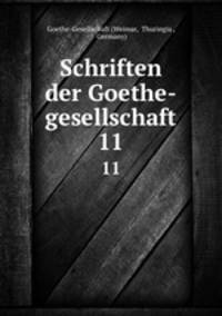 Schriften der Goethe-gesellschaft. 11