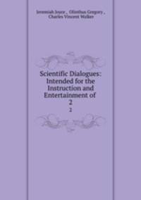 Scientific Dialogues: Intended for the Instruction and Entertainment of .. 2