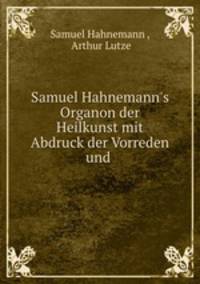 Samuel Hahnemann`s Organon der Heilkunst mit Abdruck der Vorreden und .