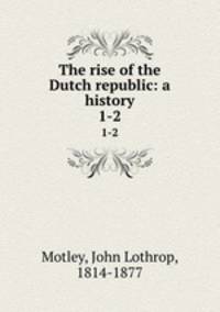 The rise of the Dutch republic: a history. 1-2