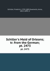 Schiller`s Maid of Orleans; tr. from the German;. pt. 2473
