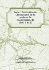 Robert Macquereau. Chronicque de la maison de Bourgoigne, de 1500 a 1527