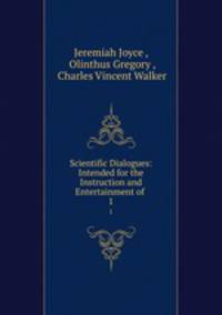 Scientific Dialogues: Intended for the Instruction and Entertainment of .. 1