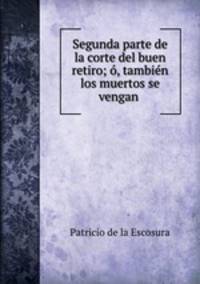 Segunda parte de la corte del buen retiro; o, tambien los muertos se vengan .