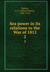 Sea power in its relations to the War of 1812. 2