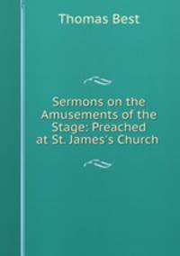 Sermons on the Amusements of the Stage: Preached at St. James