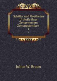 Schiller und Goethe im Urtheile ihrer Zeitgenossen: Zeitungskritiken .. 1