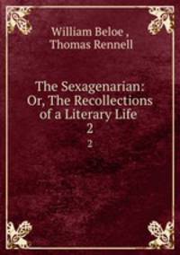 The Sexagenarian: Or, The Recollections of a Literary Life .. 2