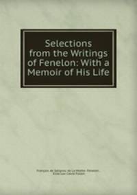 Selections from the Writings of Fenelon: With a Memoir of His Life