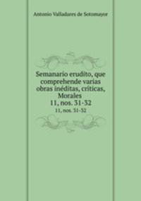 Semanario erudito, que comprehende varias obras inditas, crticas, Morales .. 11, nos. 31-32