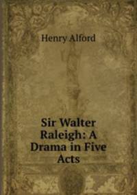 Sir Walter Raleigh: A Drama in Five Acts