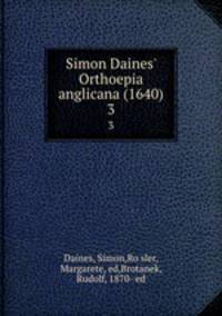 Simon Daines` Orthoepia anglicana (1640). 3