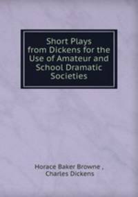 Short Plays from Dickens for the Use of Amateur and School Dramatic Societies