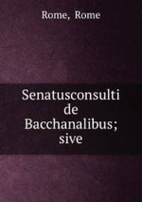 Senatusconsulti de Bacchanalibus; sive
