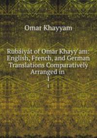 Rubaiyat of Omar Khayy ?am: English, French, and German Translations Comparatively Arranged in .