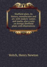 Sheffield plate, its history, manufacture and art; with makers