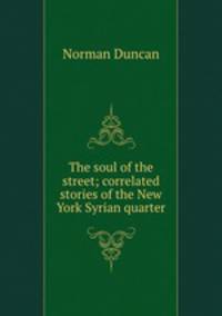 The soul of the street; correlated stories of the New York Syrian quarter