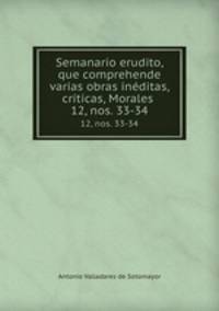 Semanario erudito, que comprehende varias obras inditas, crticas, Morales .. 12, nos. 33-34