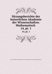 Sitzungsberichte der kaiserlichen Akademie der Wissenschaften. Mathematisch .. 14, pt. 1