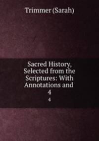 Sacred History, Selected from the Scriptures: With Annotations and .. 4