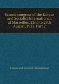 Second congress of the Labour and Socialist International, at Marseilles, 22nd to 27th August, 1925. Part 2