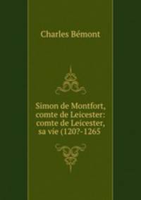 Simon de Montfort, comte de Leicester: comte de Leicester, sa vie (120?-1265 .