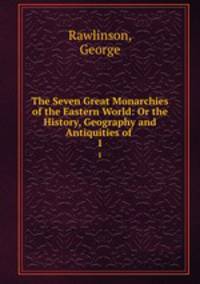 The Seven Great Monarchies of the Eastern World: Or the History, Geography and Antiquities of .. 1