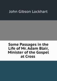 Some Passages in the Life of Mr. Adam Blair, Minister of the Gospel at Cross .