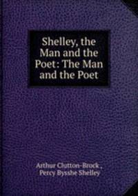 Shelley, the Man and the Poet: The Man and the Poet