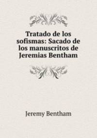 Tratado de los sofismas: Sacado de los manuscritos de Jeremias Bentham