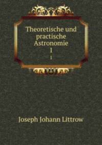 Theoretische und practische Astronomie. 1