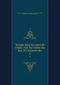Voyage dans les mers de l`Inde: Fait Par Ordre Du Roi, A l`occasion du .. 1