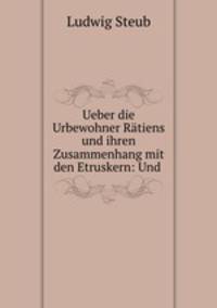 Ueber die Urbewohner Ratiens und ihren Zusammenhang mit den Etruskern: Und .
