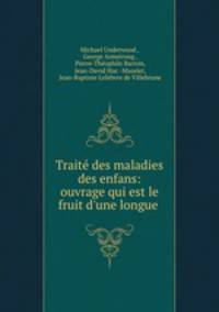 Traite des maladies des enfans: ouvrage qui est le fruit d