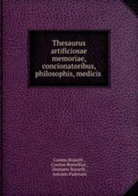 Thesaurus artificiosae memoriae, concionatoribus, philosophis, medicis .