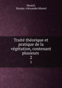 Traite theorique et pratique de la vegetation, contenant plusieurs .