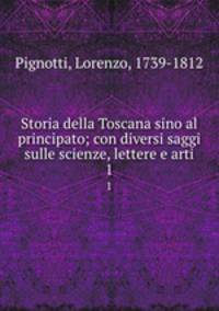 Storia della Toscana sino al principato; con diversi saggi sulle scienze, lettere e arti. 1
