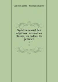 Systeme sexuel des vegetaux: suivant les classes, les ordres, les genre et .