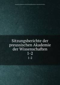 Sitzungsberichte der preussischen Akademie der Wissenschaften. 1-2
