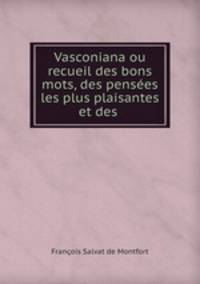 Vasconiana ou recueil des bons mots, des pensees les plus plaisantes et des .