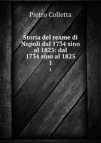 Storia del reame di Napoli dal 1734 sino al 1825: dal 1734 sino al 1825. 1