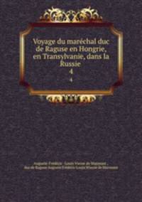 Voyage du marchal duc de Raguse en Hongrie, en Transylvanie, dans la Russie .. 4