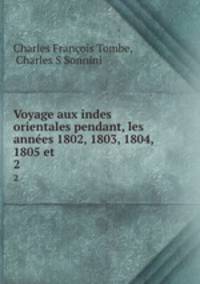 Voyage aux indes orientales pendant, les annes 1802, 1803, 1804, 1805 et .. 2