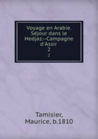 Voyage en Arabie. Sejour dans le Hedjaz.--Campagne d`Assir . 2