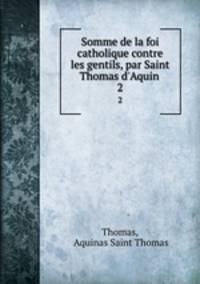 Somme de la foi catholique contre les gentils, par Saint Thomas d`Aquin .. 2