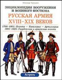 Русская армия XVIII-XIX веков. 1700-1801. Пехота - Кавалерия - Артиллерия. 1801-1825. Гвардейская и армейская пехота